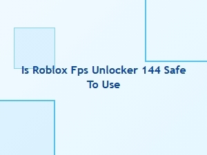 Is Roblox Fps Unlocker 144 Safe to Use?